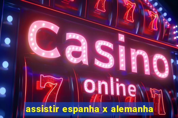 assistir espanha x alemanha